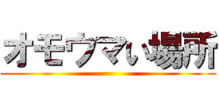 オモウマい場所 ()