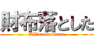 財布落とした (UWaaaaaannnn)