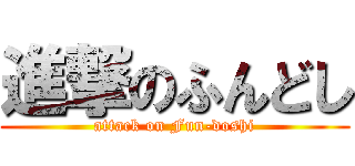 進撃のふんどし (attack on Fun-doshi)