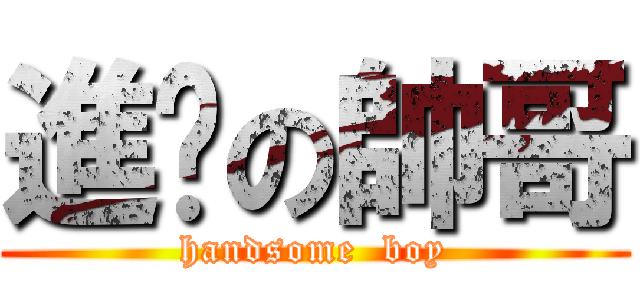 進擊の帥哥 (handsome  boy)