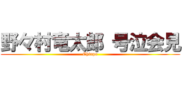 野々村竜太郎 号泣会見 (Chinpo)