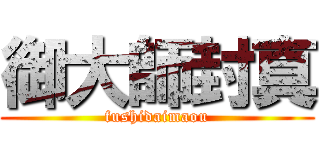 御大師封真 (fushidaimaou)