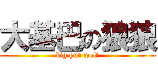 大基巴の狼狼 (big gun wolf)