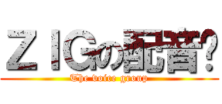 ＺＩＧの配音组 (The voice group)