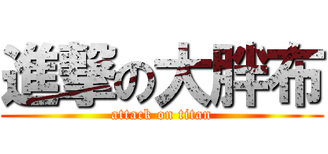 進撃の大胖布 (attack on titan)