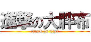 進撃の大胖布 (attack on titan)