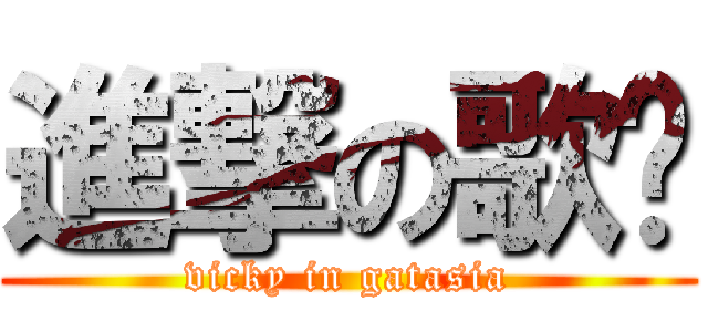 進撃の歌姬 (vicky in gatasia)