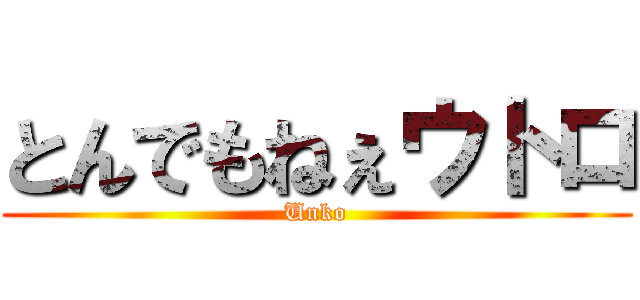 とんでもねぇウトロ (Unko)