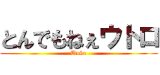 とんでもねぇウトロ (Unko)