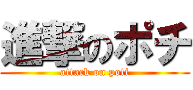 進撃のポチ (attack on poti)