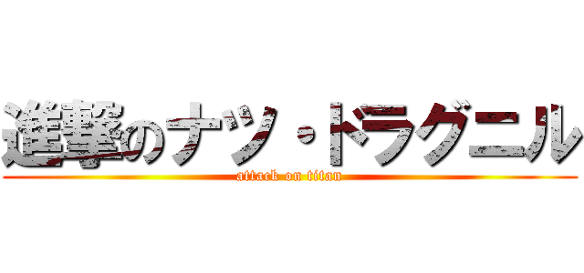 進撃のナツ・ドラグニル (attack on titan)