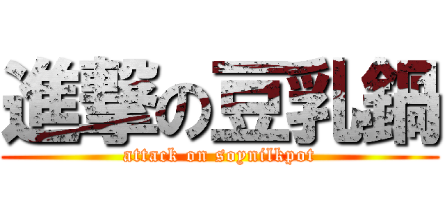 進撃の豆乳鍋 (attack on soynilkpot)