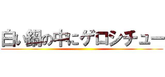 白い鍋の中にゲロシチュー ()
