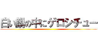 白い鍋の中にゲロシチュー ()