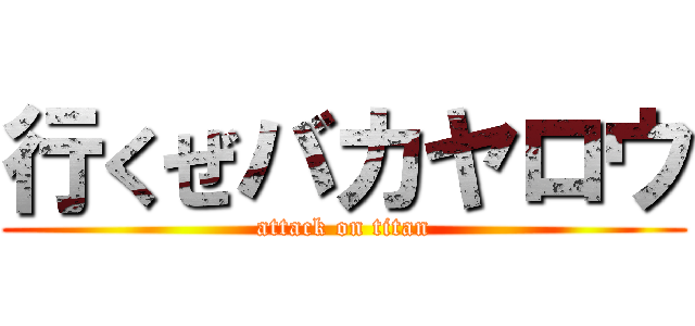 行くぜバカヤロウ (attack on titan)