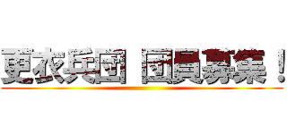 更衣兵団 団員募集！ ()