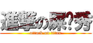 進撃の屎粑秀 (attack on titan)