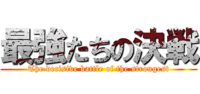 最強たちの決戦 (The decisive battle of the strongest)