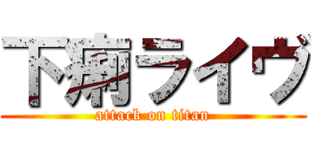 下痢ライヴ (attack on titan)