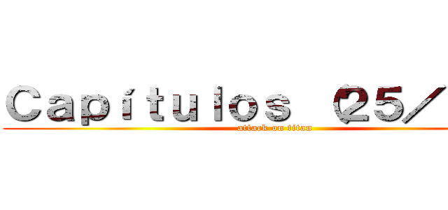 Ｃａｐíｔｕｌｏｓ （２５／２５） (attack on titan)
