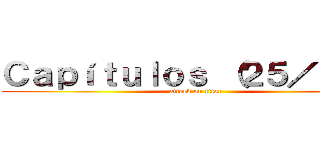 Ｃａｐíｔｕｌｏｓ （２５／２５） (attack on titan)