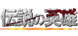 伝説の英雄 (Legendary hero)