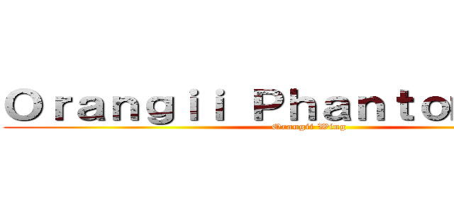 Ｏｒａｎｇｉｉ Ｐｈａｎｔｏｍｈｉｖｅ (Orangii Wing)