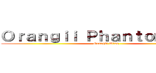 Ｏｒａｎｇｉｉ Ｐｈａｎｔｏｍｈｉｖｅ (Orangii Wing)