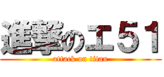 進撃のエ５１ (attack on titan)
