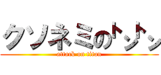 クソネミの㌧㌧ (attack on titan)