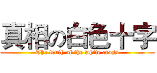 真相の白色十字 (The truth of the white cross)