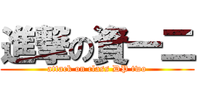 進撃の資一二 (attack on class DP two)