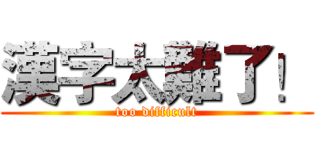 漢字太難了！ (too difficult)