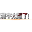 漢字太難了！ (too difficult)