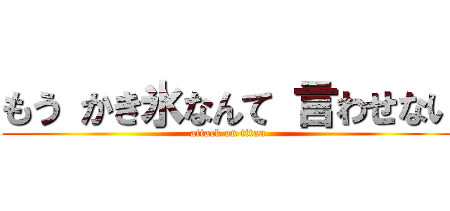 もう かき氷なんて 言わせない (attack on titan)