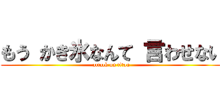 もう かき氷なんて 言わせない (attack on titan)