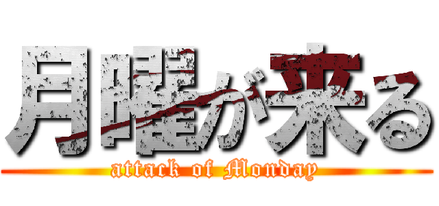 月曜が来る (attack of Monday)