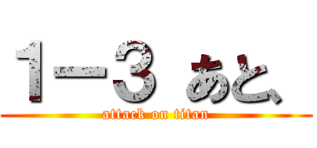 １ー３ あと、 (attack on titan)