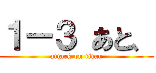 １ー３ あと、 (attack on titan)