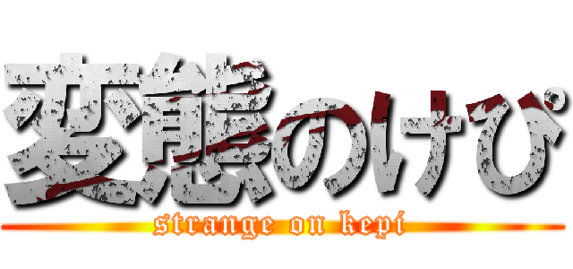 変態のけぴ (strange on kepi)