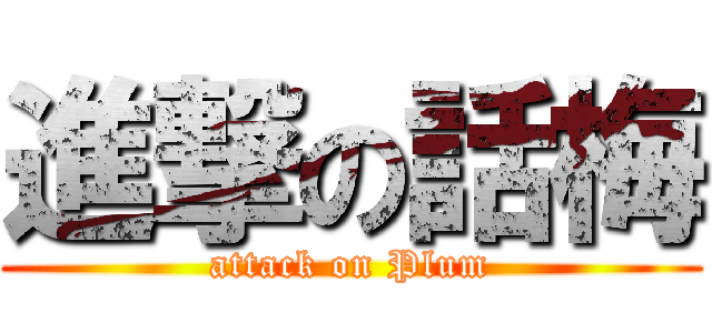 進撃の話梅 (attack on Plum)