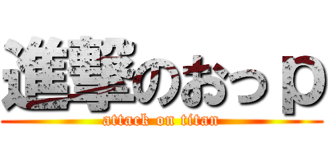 進撃のおっｐ (attack on titan)