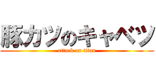 豚カツのキャベツ (attack on titan)