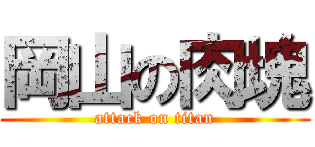 岡山の肉塊 (attack on titan)