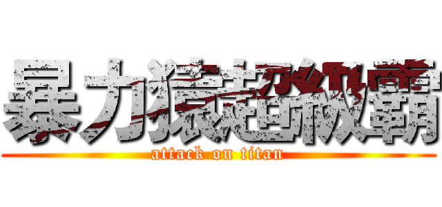 暴力猿超級霸 (attack on titan)
