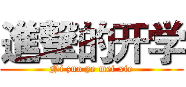 進撃的开学 (Ni zuo ye mei xie)