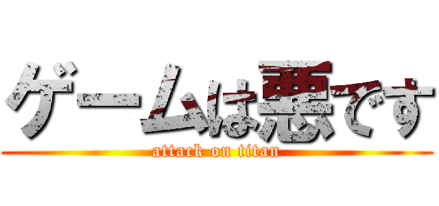 ゲームは悪です (attack on titan)