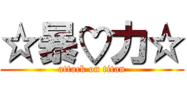 ☆暴♡力☆ (attack on titan)