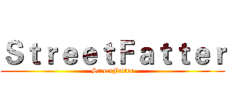 ＳｔｒｅｅｔＦａｔｔｅｒ (StreetFatter)