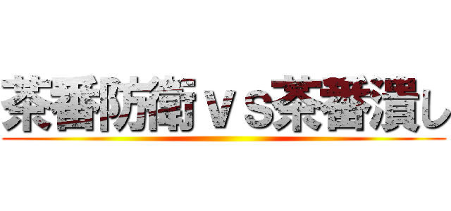 茶番防衛ｖｓ茶番潰し ()
